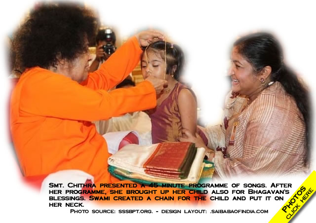 After the programme, Swami had a lengthy talk with her and Swami called upon her little daughter Nandana, who was born after 12 years of prayers to Swami. Just a year before her birth, it seems Swami told her that next year she will have a good news and needless to say, little Nandana came into her life. The same year, Swami gave her the name Nandana. As she is the chosen one, Swami preferred to specially bless her and Swami even materialised a little chain to little Nandana for which she smiled back with an innocent smile. It was a rare blessing for a family which was spiritually charged and it was a treat to watch Swami interacting with the blessed family..